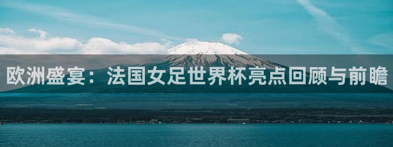 世俱杯直播：欧洲盛宴：法国女足世界杯亮点回顾与前瞻