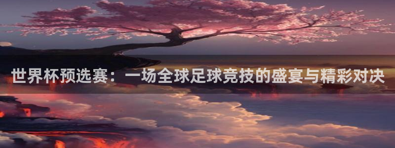 2026世界杯亚洲预选赛赛程：世界杯预选赛：一场全球足球竞技的盛宴与精彩对决